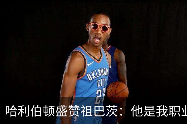 哈利伯顿盛赞祖巴茨：他是我职业生涯最优秀的挡拆搭档