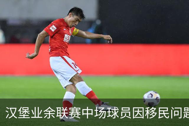 汉堡业余联赛中场球员因移民问题被警方暂时拘留